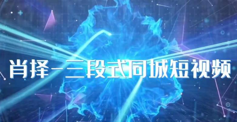 肖择-抖音同城短视频，​三段式同城短视频实操-副业网