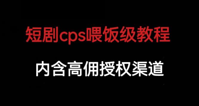 短剧cps喂饭级教学，内涵高佣授权渠道-副业网