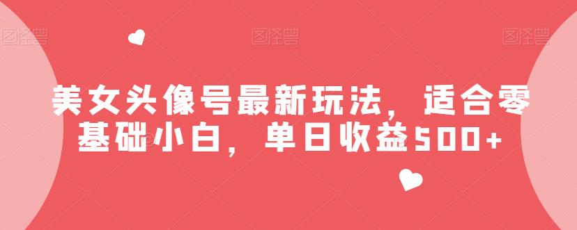 美女头像号最新玩法，适合零基础小白，单日收益500+【揭秘】-副业网