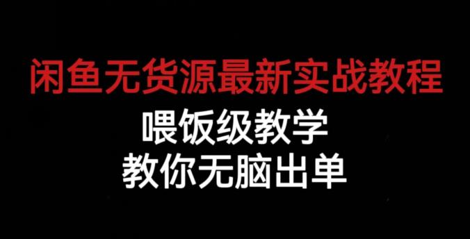 闲鱼无货源最新实战教程，喂饭级教学，教你无脑出单【揭秘】-副业网