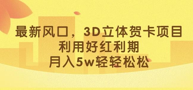 最新风口，3D立体贺卡项目，利用好红利期，月入5w轻轻松松【揭秘】-副业网