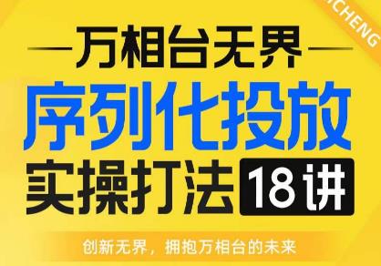 【万相台无界】序列化投放实操18讲线上实战班，全网首推，运营福音！-副业网