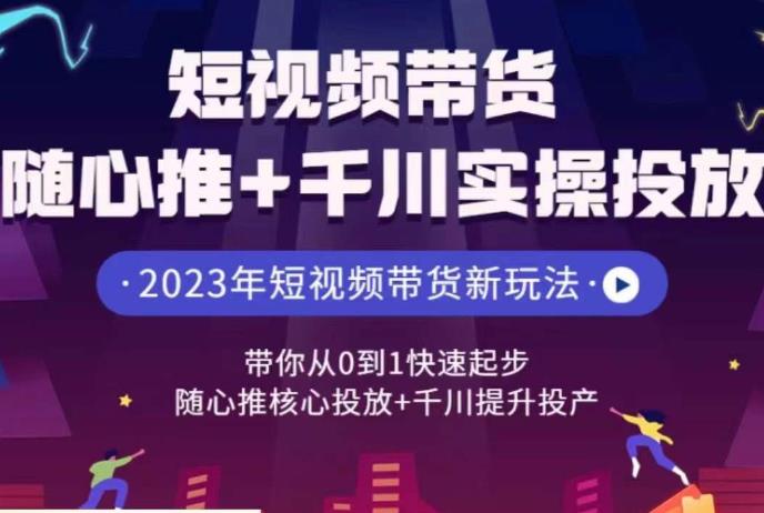 短视频带货随心推+千川实操投放，​带你从0到1快速起步，随心推核心投放+千川提升投产-副业网