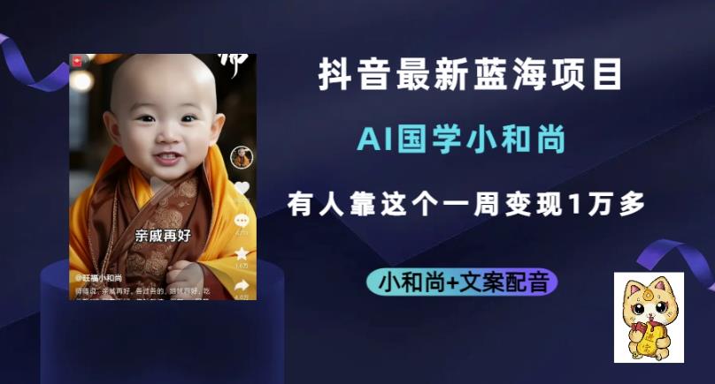 抖音最新蓝海项目，AI国学小和尚，有人一周变现1万多【揭秘】-副业网