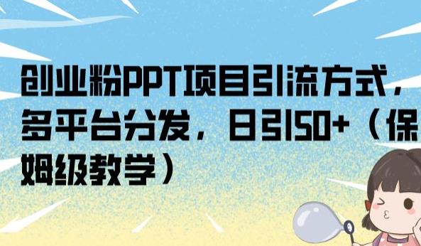 创业粉PPT项目引流方式，多平台分发，日引50+（保姆级教学）【揭秘】-副业网