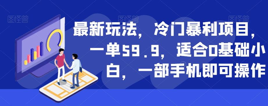 最新玩法，冷门暴利项目，一单59.9，适合0基础小白，一部手机即可操作【揭秘】-副业网