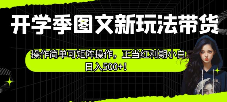 开学季图文新玩法带货，操作简单可矩阵操作，正当红利期小白日入500+！【揭秘】-副业网
