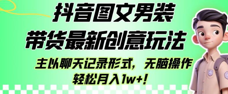 抖音图文男装带货最新创意玩法，主以聊天记录形式，无脑操作轻松月入1w+【揭秘】-副业网