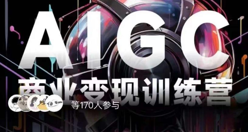 AIGC商业变现训练营，AI时代来临，焦虑不如行动，躬身入局是最好的选择-副业网