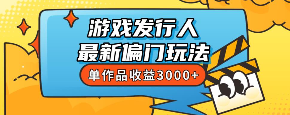 斥资8888学的游戏发行人最新偏门玩法，单作品收益3000+，新手很容易上手【揭秘】-副业网