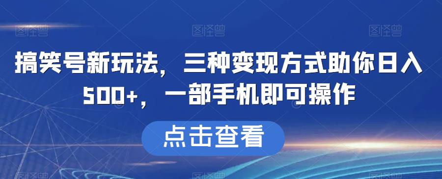 搞笑号新玩法，三种变现方式助你日入500+，一部手机即可操作【揭秘】-副业网