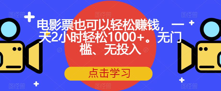 电影票也可以轻松赚钱，一天2小时轻松1000+。无门槛、无投入【揭秘】-副业网