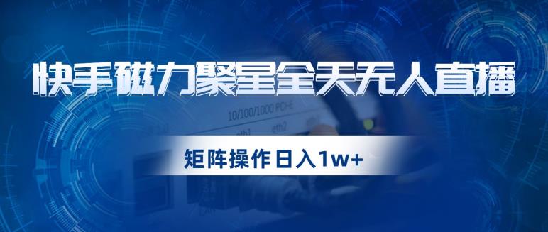 快手磁力聚星全天无人直播，矩阵操作日入1w+【揭秘】-副业网