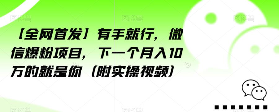 【全网首发】有手就行，微信爆粉项目，下一个月入10万的就是你（附实操视频）【揭秘】-副业网