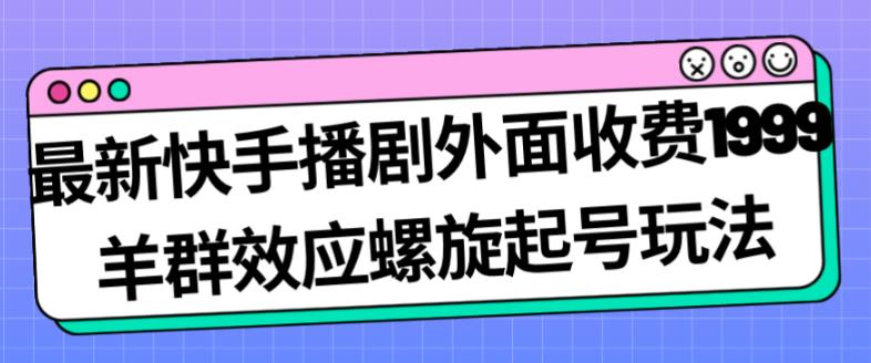 最新快手播剧外面收费1999羊群效应螺旋起号玩法配合流量日入几百完全不是问题-副业网