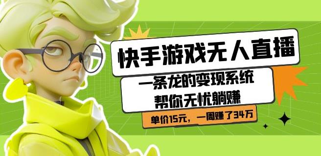 快手游戏无人直播：一条龙的变现系统帮你无忧躺赚单价15元，一周赚了34万-副业网