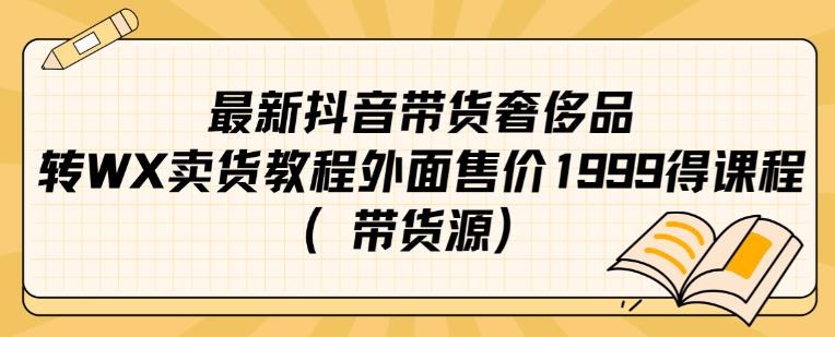 最新抖音奢侈品转微信卖货教程外面售价1999的课程（带货源）-副业网