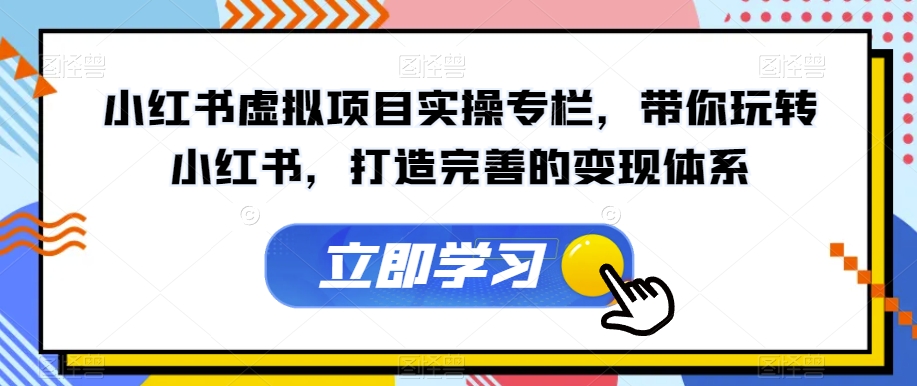 小红书虚拟项目实操专栏，带你玩转小红书，打造完善的变现体系-副业网