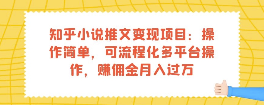知乎小说推文变现项目：操作简单，可流程化多平台操作，赚佣金月入过万-副业网