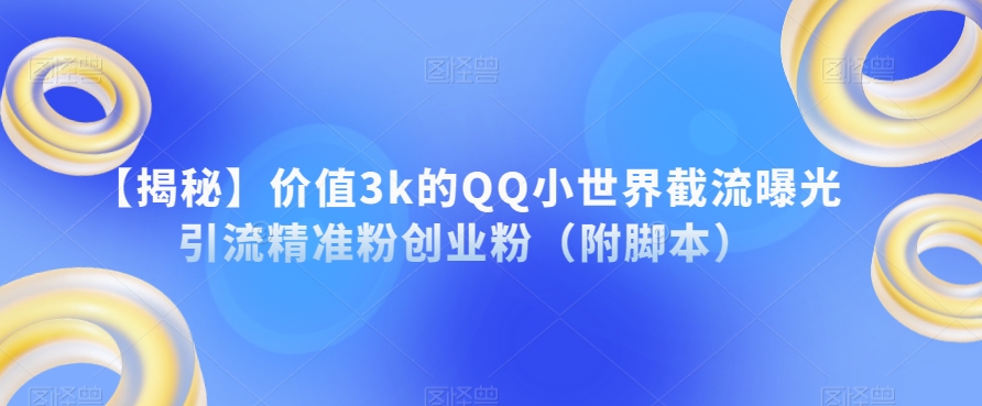 【揭秘】价值3k的QQ小世界截流曝光引流精准粉创业粉（附脚本）-副业网
