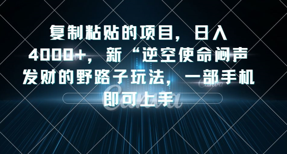 复制粘贴的项目，日入4000+，新“逆空使命“闷声发财的野路子玩法，一部手机即可上手-副业网