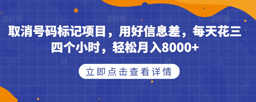 取消号码标记项目，用好信息差，每天花三四个小时，轻松月入8000+【揭秘】-副业网