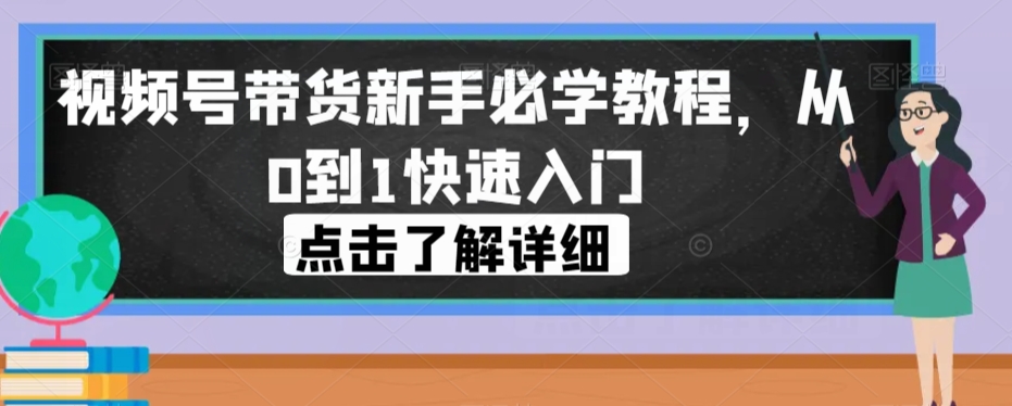 视频号带货新手必学教程，从0到1快速入门-副业网