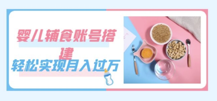 紧跟时代发展，婴儿辅食账号搭建，轻松实现月入过万（教程+素材）-副业网