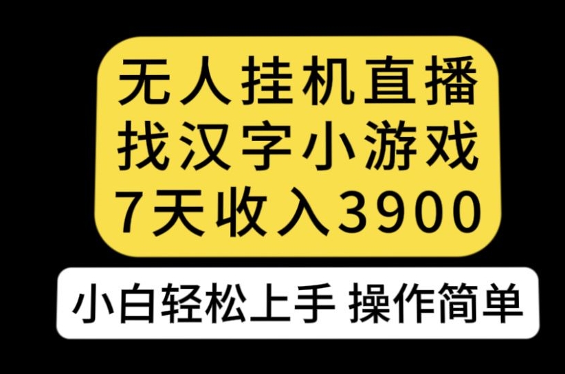 无人直播找汉字小游戏新玩法，7天收益3900，小白轻松上手人人可操作【揭秘】-副业网