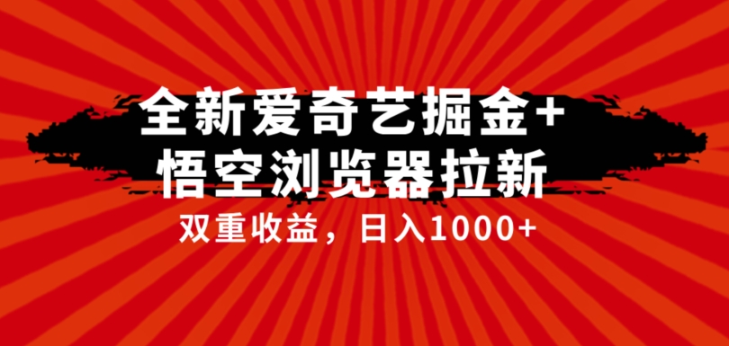 全网首发爱奇艺掘金+悟空浏览器拉新综合玩法，双重收益日入1000+-副业网