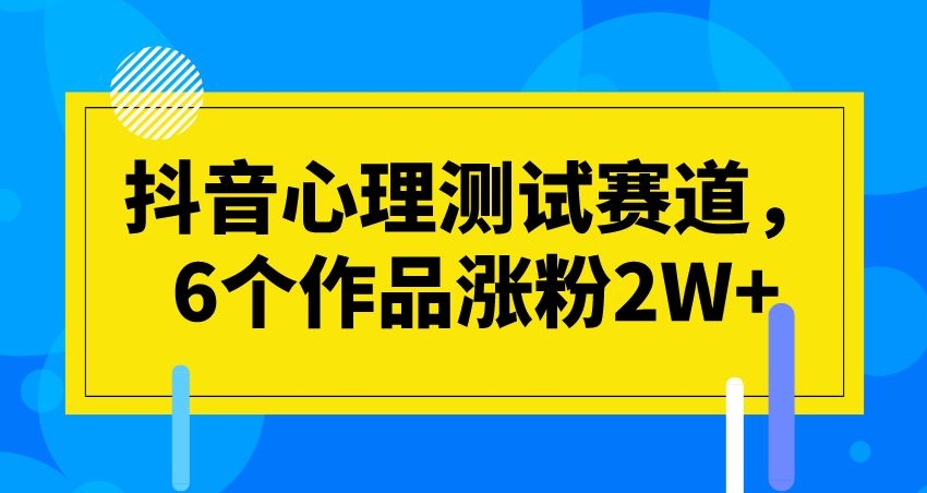 抖音心理测试赛道，6个作品涨粉2W+【揭秘】-副业网