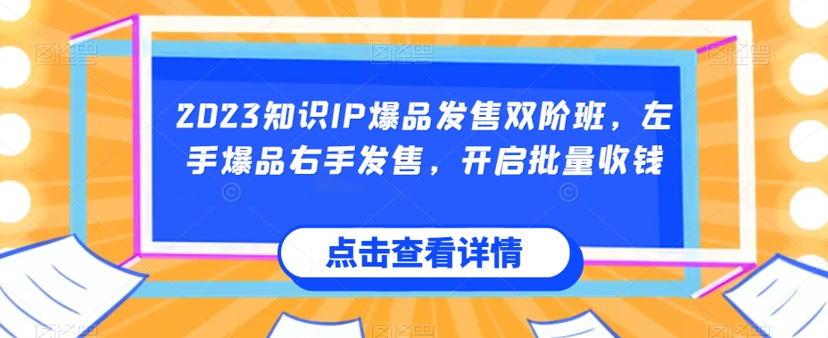 2023知识IP爆品发售双阶班，左手爆品右手发售，开启批量收钱-副业网