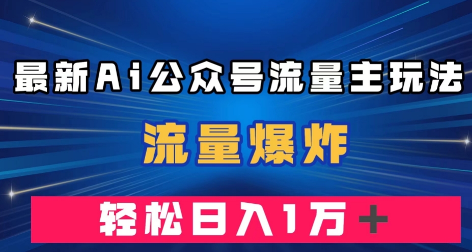 最新AI公众号流量主玩法，流量爆炸，轻松月入一万＋【揭秘】-副业网
