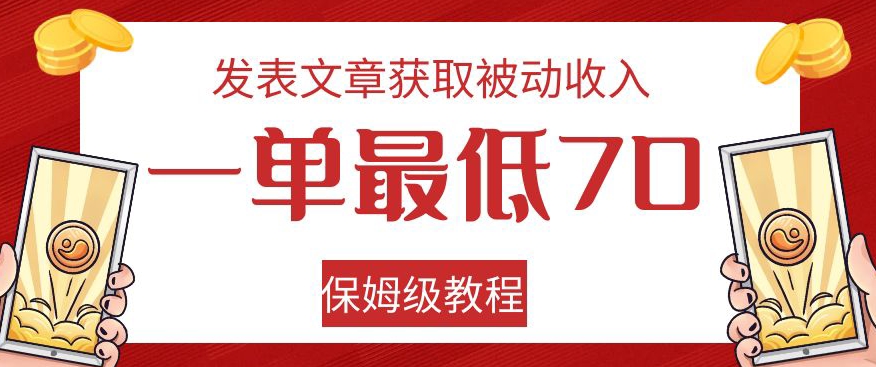 发表文章获取被动收入，一单最低70，保姆级教程【揭秘】-副业网