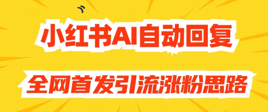 【原创开发】小红书AI自动回复，全网首发引流涨粉思路-副业网