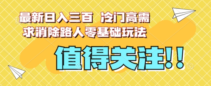 最新日入三百，冷门高需求消除路人零基础玩法【揭秘】-副业网