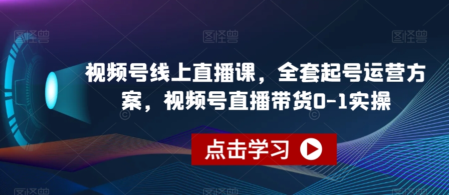 视频号线上直播课，全套起号运营方案，视频号直播带货0-1实操-副业网