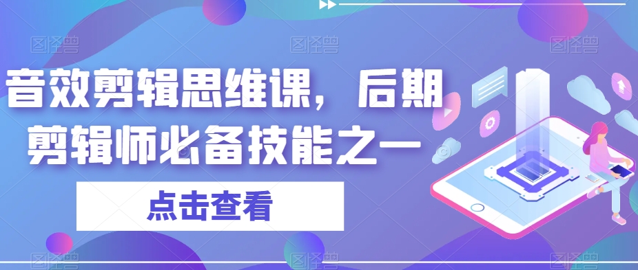 音效剪辑思维课，后期剪辑师必备技能之一-副业网