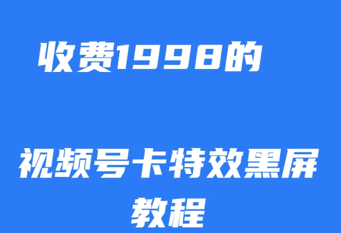外面收费1998的视频号卡特效黑屏玩法，条条原创，轻松热门【揭秘】-副业网