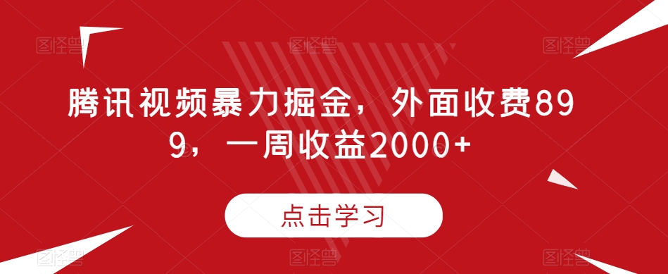 腾讯视频暴力掘金，外面收费899，一周收益2000+【揭秘】-副业网