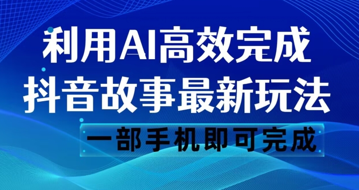 抖音故事最新玩法，通过AI一键生成文案和视频，日收入500一部手机即可完成【揭秘】-副业网
