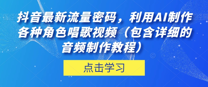 抖音最新流量密码，利用AI制作各种角色唱歌视频（包含详细的音频制作教程）【揭秘】-副业网