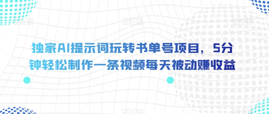 独家AI提示词玩转书单号项目，5分钟轻松制作一条视频每天被动赚收益【揭秘】-副业网