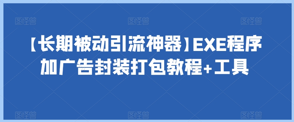 【长期被动引流神器】EXE程序加广告封装打包教程+工具-副业网