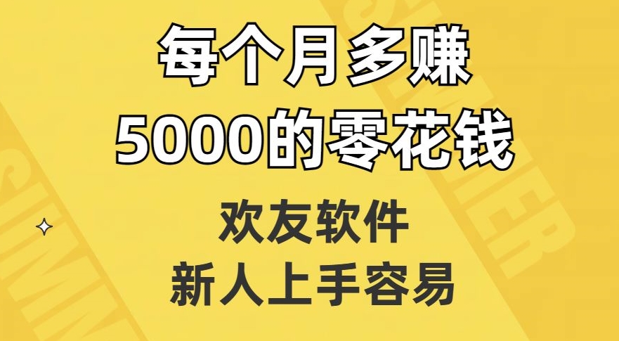 欢友软件，新人上手容易，每个月多赚5000的零花钱【揭秘】-副业网