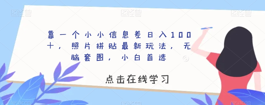 靠一个小小信息差日入100＋，照片拼贴最新玩法，无脑套图，小白首选【揭秘】-副业网