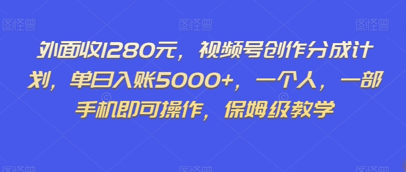 外面收1280元，视频号创作分成计划，单日入账5000+，一个人，一部手机即可操作，保姆级教学【揭秘】-副业网
