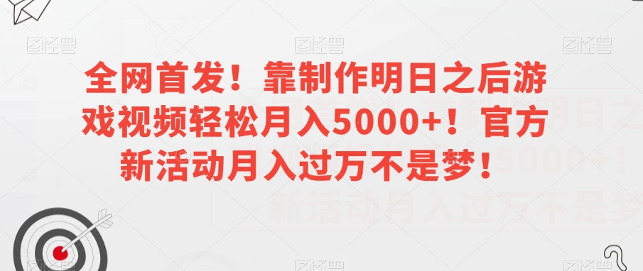 全网首发！靠制作明日之后游戏视频轻松月入5000+！官方新活动月入过万不是梦！【揭秘】-副业网