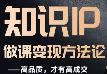 怎么做一门品质好课，知识IP做课变现方法论，高品质，才有好成交-副业网