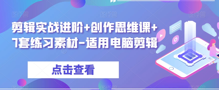 剪辑实战进阶+创作思维课+7套练习素材-适用电脑剪辑-副业网
